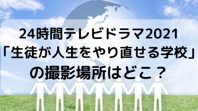 24時間テレビドラマ2021「生徒が人生をやり直せる学校」の撮影場所はどこ?